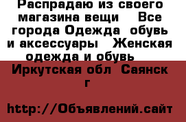 Распрадаю из своего магазина вещи  - Все города Одежда, обувь и аксессуары » Женская одежда и обувь   . Иркутская обл.,Саянск г.